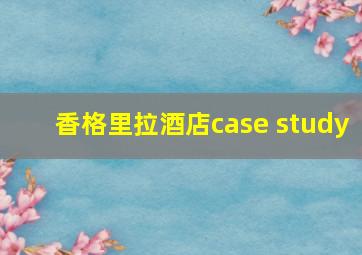 香格里拉酒店case study